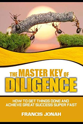 The Master Key of Diligence: How to get things done and achieve great success super-fast (Keys To Christian Glory)