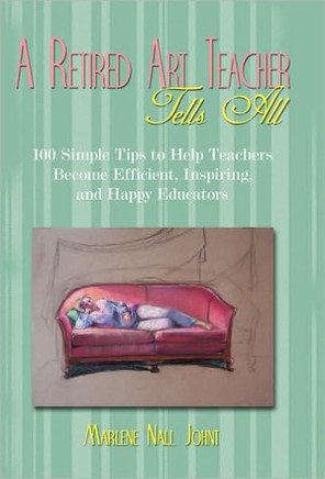 A Retired Art Teacher Tells All: One Hundred Simple Tips to Help Teachers Become Efficient, Inspiring, and Happy Educators - 9781450249768