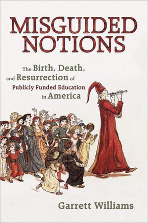 Misguided Notions: The Birth, Death, and Resurrection of Publicly Funded Education in America - 9781450295147