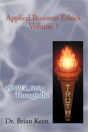 Applied Business Ethics, Volume 1: Power Living Through the Truth - 9781462071227