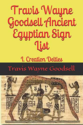 Travis Wayne Goodsell Ancient Egyptian Sign List: I. Creation Deities