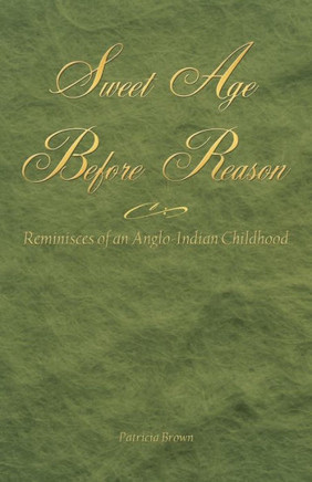 Sweet Age Before Reason: Reminisces of an Anglo-Indian Childhood - 9781450255455