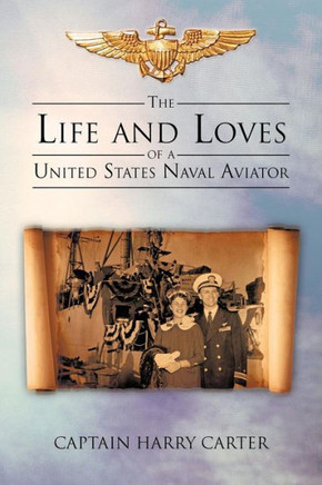 The Life and Loves of a United States Naval Aviator - 9781475950717