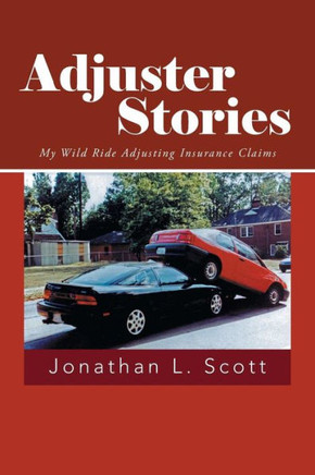 Adjuster Stories: My Wild Ride Adjusting Insurance Claims - 9781491713259