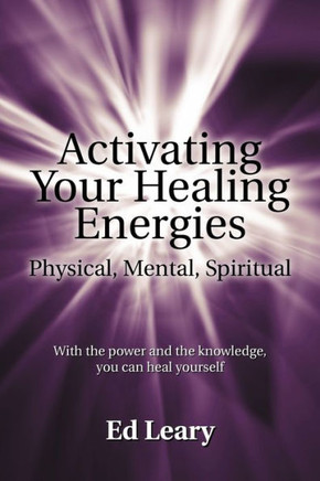 Activating Your Healing Energies -- Physical, Mental, Spiritual: With the power and the knowledge, you can heal yourself