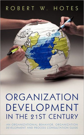 Organization Development in the 21st Century: An Organizational Behavior, Organization Development and Process Consultation Guide
