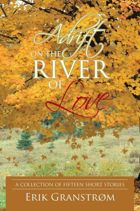 Adrift on the River of Love: A Collection of Fifteen Short Stories - 9781450292924