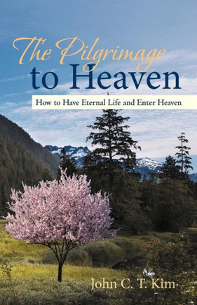 The Pilgrimage to Heaven: How to Have Eternal Life and Enter Heaven - 9781475965216