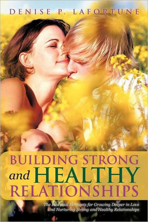 Building Strong and Healthy Relationships: The Essential Elements for Growing Deeper in Love and Nurturing Strong and Healthy Relationships