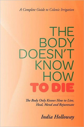 The Body Doesn't Know How to Die: The Body Only Knows How to Live, Heal, Mend and Rejuvenate - 9781469779492
