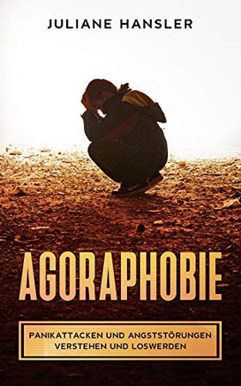 Agoraphobie: Panikattacken und Angststörungen verstehen und loswerden (German Edition)