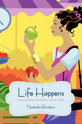Life Happens: Living a Healthy Life Despite a Chronic Illness - 9781475972474
