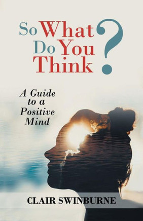 So What Do You Think?: A Guide to a Positive Mind - 9781462029358