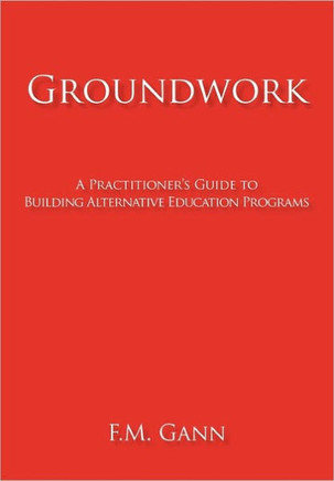 Groundwork: A Practitioner's Guide to Building Alternative Education Programs - 9781450291422