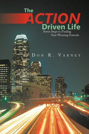 The Action-Driven Life: Seven Steps to Finding Your Winning Formula - 9781475956566