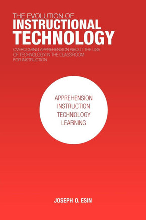 The Evolution of Instructional Technology: Overcoming Apprehension about the Use of Technology in the Classroom for Instruction