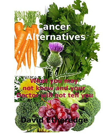 Cancer Alternatives: What you may not know and what your doctor will not tell you