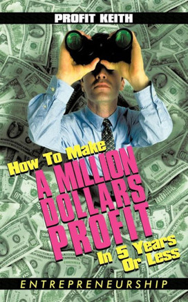 How To Make A Million Dollars Profit In 5 Years Or Less: Entrepreneurship