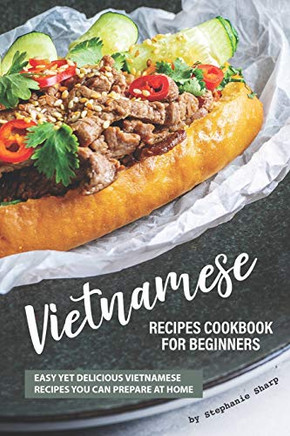Vietnamese Recipes Cookbook For Beginners: Easy Yet Delicious Vietnamese Recipes You Can Prepare At Home - 9781670914736