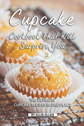 Cupcake Cookbook That Will Surprise You: The Ultimate Cupcake Recipes in One Place