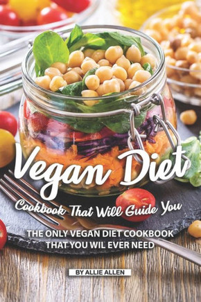 Vegan Diet Cookbook That Will Guide You : The Only Vegan Diet Cookbook That You Wil Ever Need