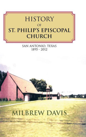 History of St. Philip's Episcopal Church: San Antonio, Texas 1895 - 2012 - 9781481719445
