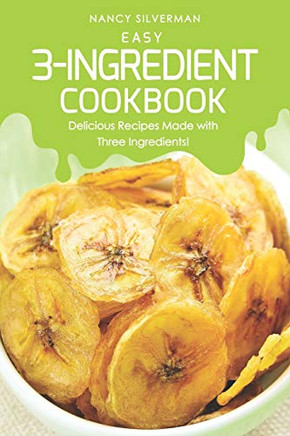Easy 3-Ingredient Cookbook: Delicious Recipes Made With Three Ingredients!