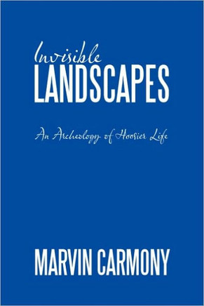 Invisible Landscapes: An Archeology of Hoosier Life - 9781449045937