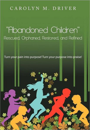 Abandoned Children Rescued, Orphaned, Restored, and Refined.: Turn Your Pain Into Purpose! Turn Your Purpose Into Praise! - 9781467877015
