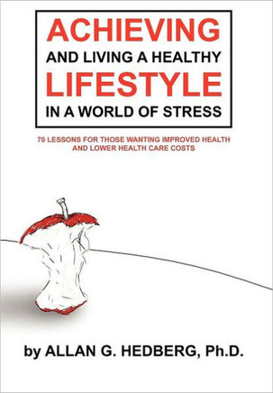 Achieving and Living a Healthy Lifestyle in a World of Stress: 70 Lessons for Those Wanting Improved Health and Lower Health Care Costs - 9781468559408