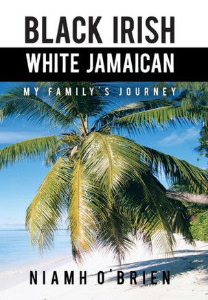 Black Irish White Jamaican: My Family's Journey - 9781481768016
