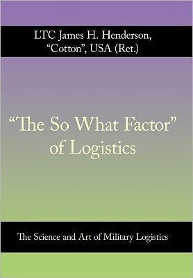 ""The So What Factor"" of Logistics: The Science and Art of Military Logistics - 9781463448868