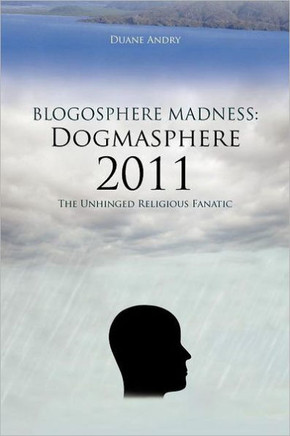 Blogosphere Madness: Dogmasphere 2011: The Unhinged Religious Fanatic - 9781477201824