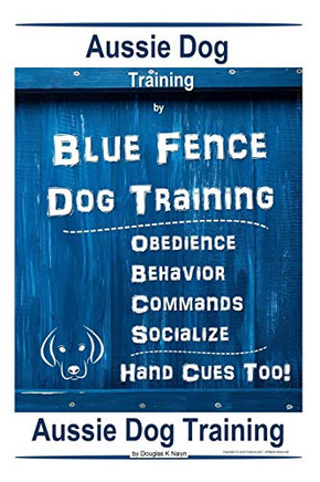 Aussie Dog Training By Blue Fence Dog Training Obedience ? Commands Behavior ? Socialize Hand Cues Too! Aussie Dog Training
