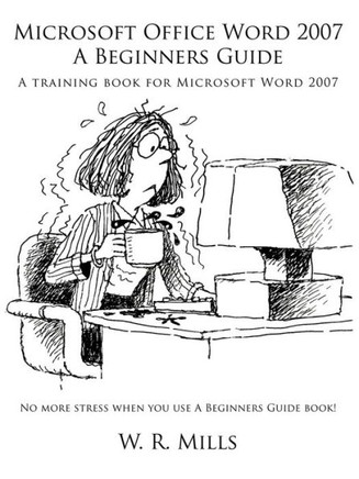 Microsoft Office Word 2007 a Beginners Guide: A Training Book for Microsoft Word 2007