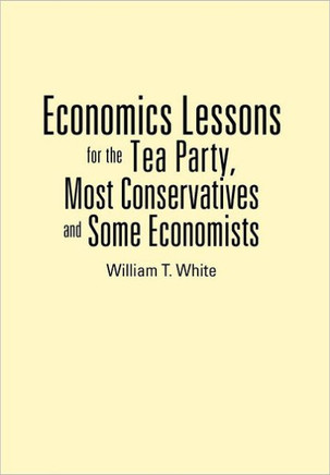 Economics Lessons for the Tea Party, Most Conservatives and Some Economists - 9781477264492