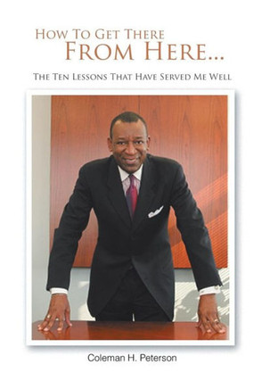 How to Get There from Here...the Ten Lessons That Have Served Me Well - 9781468537444