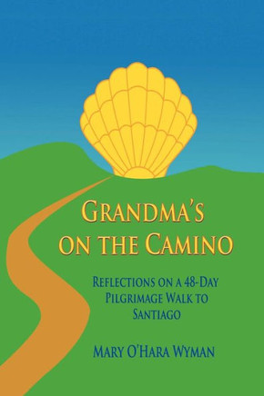 Grandma's on the Camino: Reflections on a 48-Day Walking Pilgrimage to Santiago - 9781477289235