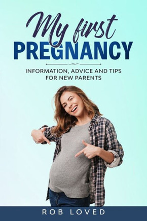 My First Pregnancy : Information, Advice And Tips For New Parents