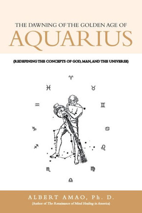 The Dawning of the Golden Age of Aquarius: (Redefining the Concepts of God, Man, and the Universe) - 9781468537536