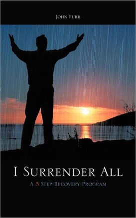 I Surrender All: A 5 Step Recovery Program - 9781463487331