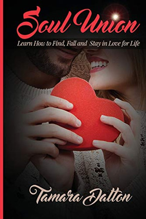 Soul Union: Learn How to Find, Fall and Stay in Love For Life