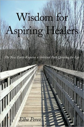 Wisdom for Aspiring Healers: The New Earth Requires a Spiritual Path Quieting the Ego - 9781452013138
