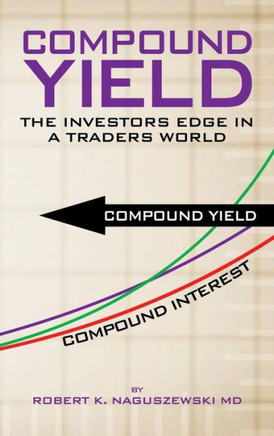 Compound Yield: The Investors Edge in a Traders World - 9781477294604