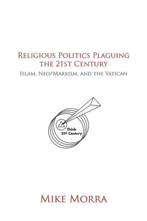 Religious Politics Plaguing the 21st Century: Islam, Neo/Marxism, and the Vatican - 9781481778299