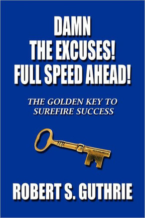 Damn The Excuses! Full Speed Ahead!: The Golden Key to Surefire Success - 9781468587272