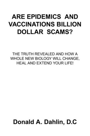 Are Epidemics and Vaccinations Billion Dollar Scams?: The Truth Revealed And How A Whole New Biology Will Change, Heal And Extend Your Life!