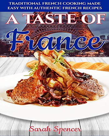 A Taste Of France: Traditional French Cooking Made Easy With Authentic French Recipes (Best Recipes From Around The World)