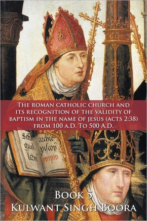 The Roman Catholic Church and Its Recognition of the Validity of Baptism in the Name of Jesus (Acts 2: 38) from 100 A.D. to 500 A.D.