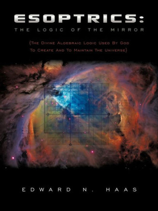 Esoptrics: The Logic Of The Mirror: (The Divine Algebraic Logic Used By God To Create And To Maintain The Universe)